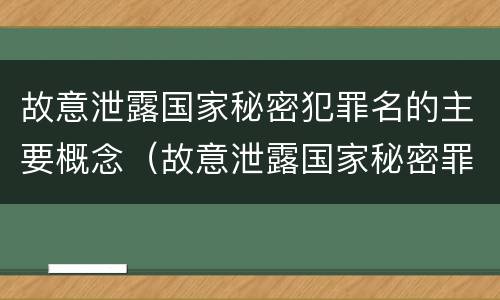 故意泄露国家秘密犯罪名的主要概念（故意泄露国家秘密罪属于哪类犯罪）