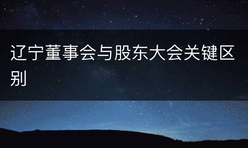 辽宁董事会与股东大会关键区别
