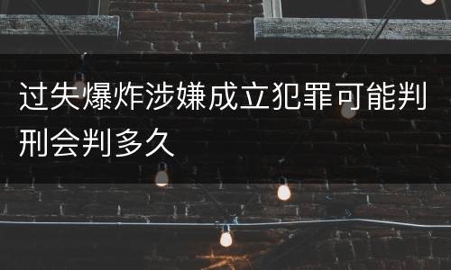 过失爆炸涉嫌成立犯罪可能判刑会判多久