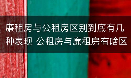 廉租房与公租房区别到底有几种表现 公租房与廉租房有啥区别