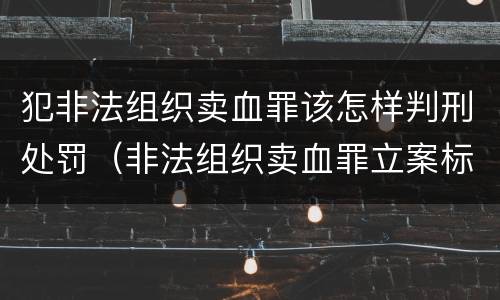 犯非法组织卖血罪该怎样判刑处罚（非法组织卖血罪立案标准）