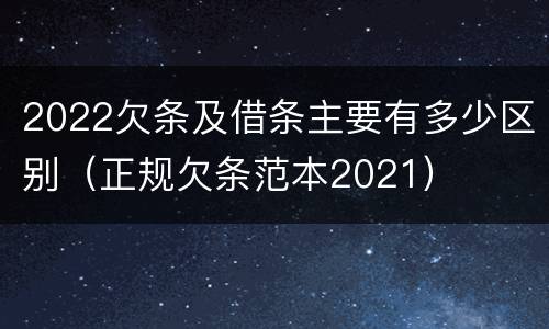 2022欠条及借条主要有多少区别（正规欠条范本2021）