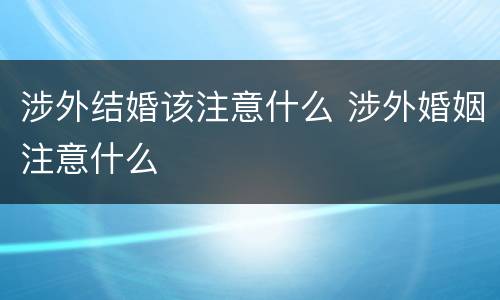 涉外结婚该注意什么 涉外婚姻注意什么