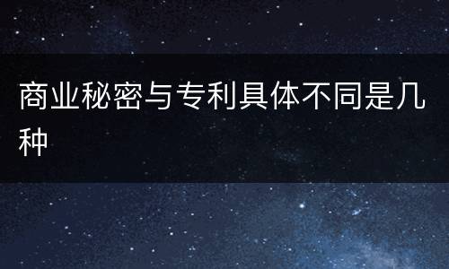 商业秘密与专利具体不同是几种