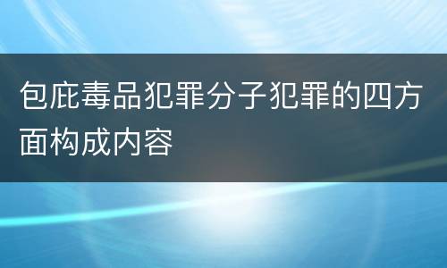 包庇毒品犯罪分子犯罪的四方面构成内容