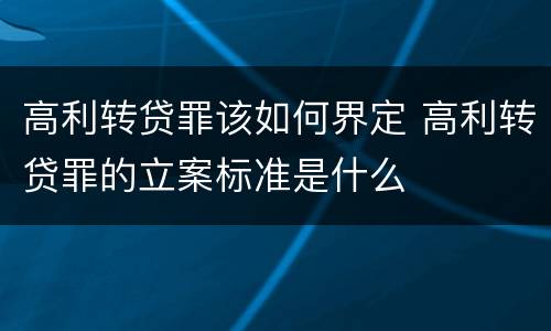 高利转贷罪该如何界定 高利转贷罪的立案标准是什么
