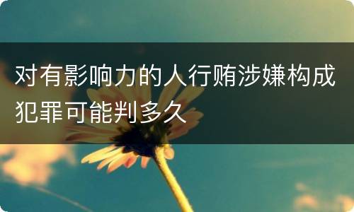 对有影响力的人行贿涉嫌构成犯罪可能判多久