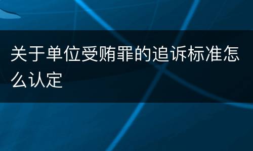 关于单位受贿罪的追诉标准怎么认定