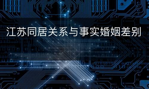 江苏同居关系与事实婚姻差别