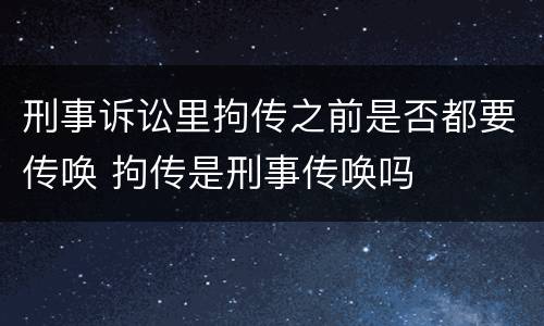 刑事诉讼里拘传之前是否都要传唤 拘传是刑事传唤吗