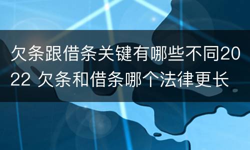 欠条跟借条关键有哪些不同2022 欠条和借条哪个法律更长