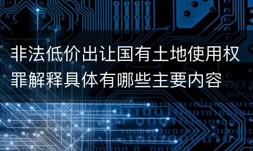 非法低价出让国有土地使用权罪解释具体有哪些主要内容