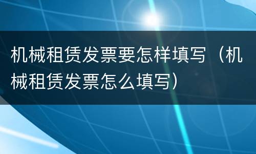 机械租赁发票要怎样填写（机械租赁发票怎么填写）