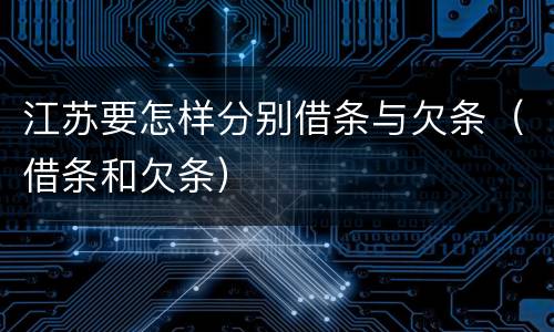 江苏要怎样分别借条与欠条（借条和欠条）