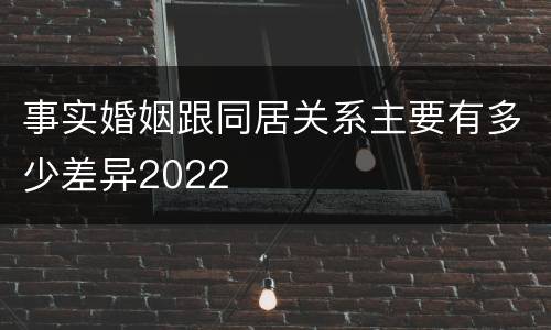 事实婚姻跟同居关系主要有多少差异2022