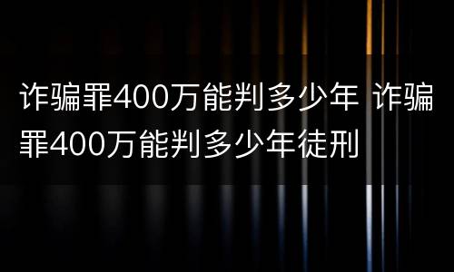 诈骗罪400万能判多少年 诈骗罪400万能判多少年徒刑