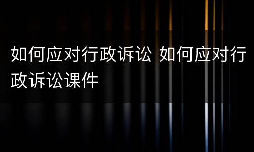 如何应对行政诉讼 如何应对行政诉讼课件