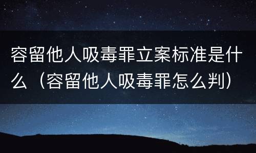 容留他人吸毒罪立案标准是什么（容留他人吸毒罪怎么判）