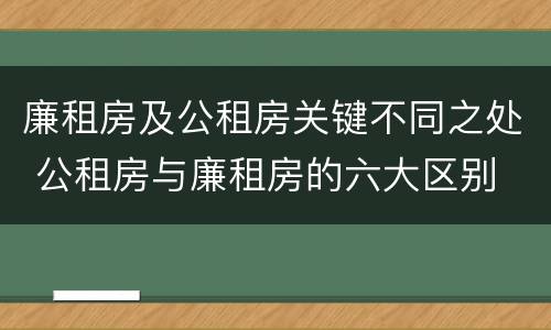廉租房及公租房关键不同之处 公租房与廉租房的六大区别