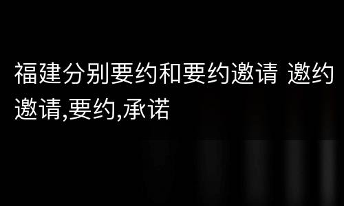福建分别要约和要约邀请 邀约邀请,要约,承诺