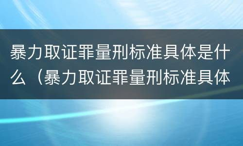 暴力取证罪量刑标准具体是什么（暴力取证罪量刑标准具体是什么规定）