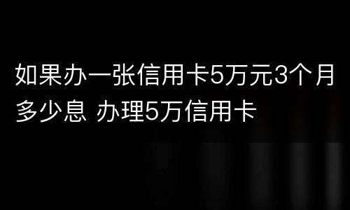 如果办一张信用卡5万元3个月多少息 办理5万信用卡