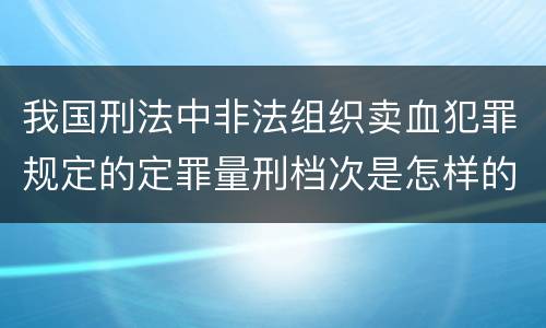 我国刑法中非法组织卖血犯罪规定的定罪量刑档次是怎样的