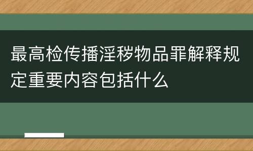 最高检传播淫秽物品罪解释规定重要内容包括什么