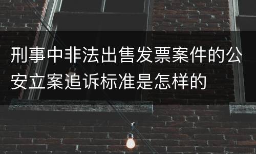 刑事中非法出售发票案件的公安立案追诉标准是怎样的