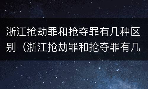 浙江抢劫罪和抢夺罪有几种区别（浙江抢劫罪和抢夺罪有几种区别图片）