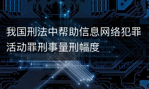 我国刑法中帮助信息网络犯罪活动罪刑事量刑幅度
