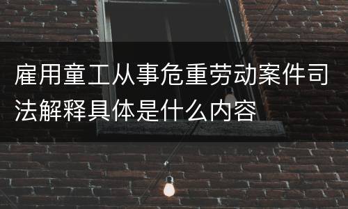 雇用童工从事危重劳动案件司法解释具体是什么内容