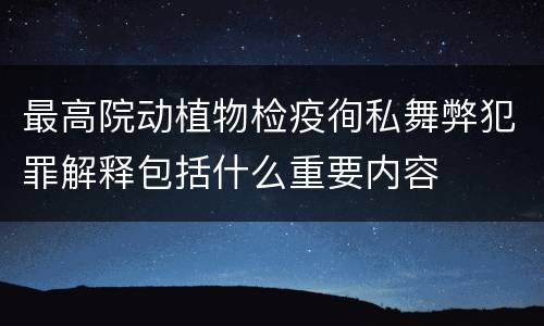 最高院动植物检疫徇私舞弊犯罪解释包括什么重要内容