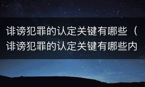 诽谤犯罪的认定关键有哪些（诽谤犯罪的认定关键有哪些内容）