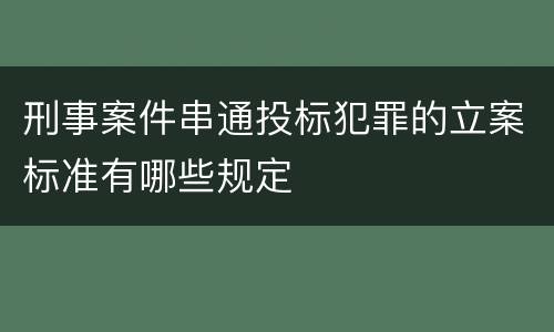 刑事案件串通投标犯罪的立案标准有哪些规定
