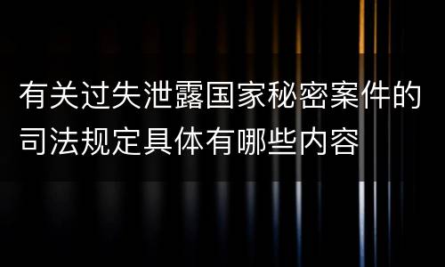 有关过失泄露国家秘密案件的司法规定具体有哪些内容