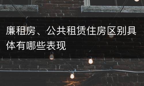 廉租房、公共租赁住房区别具体有哪些表现