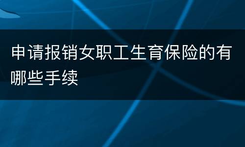 申请报销女职工生育保险的有哪些手续