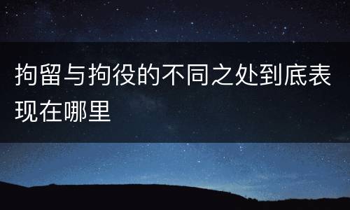 拘留与拘役的不同之处到底表现在哪里