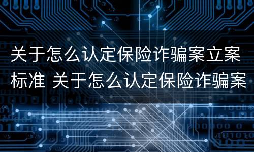 关于怎么认定保险诈骗案立案标准 关于怎么认定保险诈骗案立案标准的规定