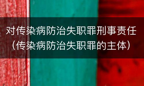 对传染病防治失职罪刑事责任（传染病防治失职罪的主体）