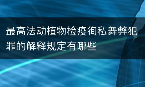 最高法动植物检疫徇私舞弊犯罪的解释规定有哪些
