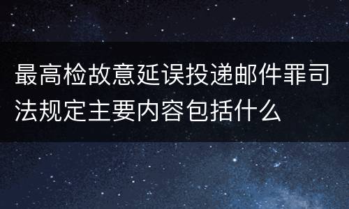 最高检故意延误投递邮件罪司法规定主要内容包括什么