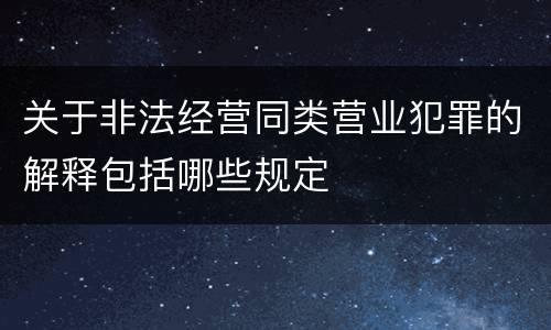 关于非法经营同类营业犯罪的解释包括哪些规定