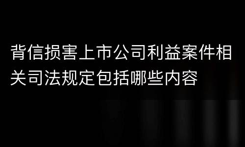 背信损害上市公司利益案件相关司法规定包括哪些内容