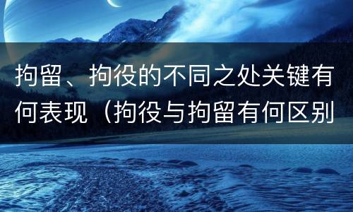 拘留、拘役的不同之处关键有何表现（拘役与拘留有何区别呢举例说明）