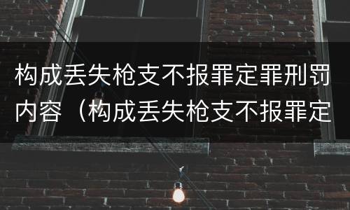 构成丢失枪支不报罪定罪刑罚内容（构成丢失枪支不报罪定罪刑罚内容是）