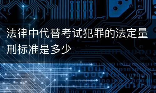 法律中代替考试犯罪的法定量刑标准是多少