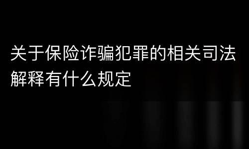 关于保险诈骗犯罪的相关司法解释有什么规定