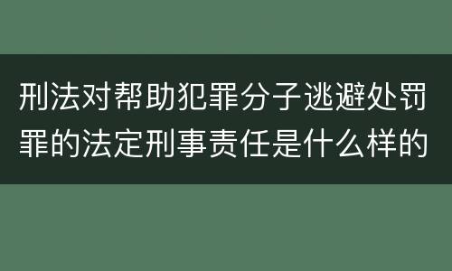 刑法对帮助犯罪分子逃避处罚罪的法定刑事责任是什么样的
